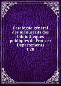 Catalogue gnral des manuscrits des bibliothques publiques de France : Dpartements. t.28