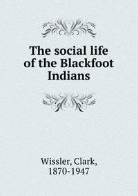 The social life of the Blackfoot Indians