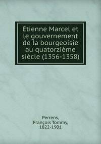Etienne Marcel et le gouvernement de la bourgeoisie au quatorzieme siecle (1356-1358)