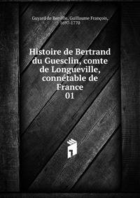 Histoire de Bertrand du Guesclin, comte de Longueville, conntable de France. 01