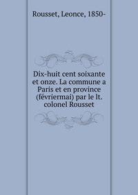 Dix-huit cent soixante et onze. La commune a Paris et en province (fevriermai) par le lt. colonel Rousset