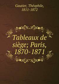 Tableaux de si?ge; Paris, 1870-1871