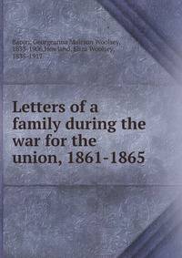 Letters of a family during the war for the union, 1861-1865