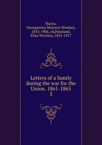 Letters of a family during the war for the Union. 1861-1865. 3