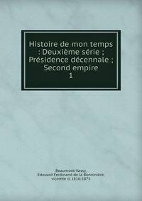 Histoire de mon temps : Deuxi?me s?rie ; Pr?sidence d?cennale ; Second empire
