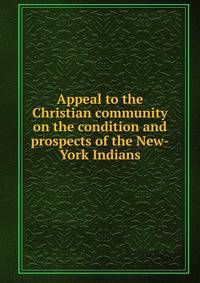 Appeal to the Christian community on the condition and prospects of the New-York Indians