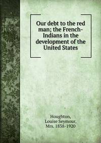 Our debt to the red man; the French-Indians in the development of the United States