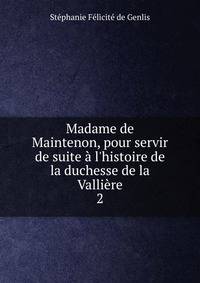 Madame de Maintenon, pour servir de suite ? l'histoire de la duchesse de la Valli?re