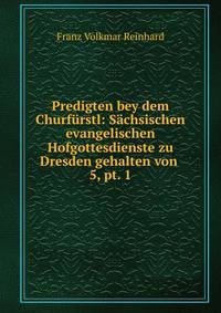 Predigten bey dem Churfrstl: Schsischen evangelischen Hofgottesdienste zu Dresden gehalten von .. 5, pt. 1