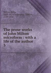 The prose works of John Milton microform : with a life of the author. 3