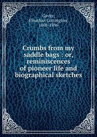 Crumbs from my saddle bags : or, reminiscences of pioneer life and biographical sketches