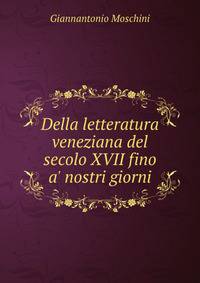 Della letteratura veneziana del secolo XVII fino a' nostri giorni