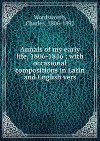 Annals of my early life, 1806-1846 ; with occasional compositions in Latin and English vers