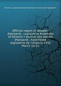 Official report of debates (Hansard) : Legislative Assembly of Ontario = Journal des dbats (Hansard) : Assemble lgislative de l`Ontario 1950. March 16-21