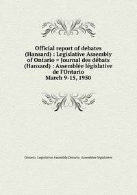 Official report of debates (Hansard) : Legislative Assembly of Ontario = Journal des dbats (Hansard) : Assemble lgislative de l`Ontario. March 9-15, 1950