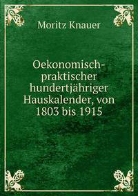 Oekonomisch-praktischer hundertjahriger Hauskalender, von 1803 bis 1915