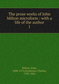 The prose works of John Milton microform : with a life of the author. 1
