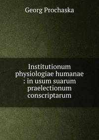 Institutionum physiologiae humanae : in usum suarum praelectionum conscriptarum