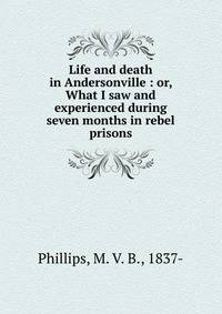 Life and death in Andersonville : or, What I saw and experienced during seven months in rebel prisons