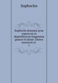 Sophoclis dramata qvae svpersvnt et deperditorvm fragmenta graece et latine: Denvo recensvit et .. 1