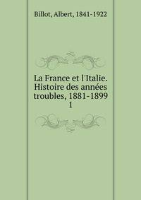 La France et l'Italie. Histoire des ann?es troubles, 1881-1899