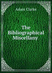 The Bibliographical Miscellany .