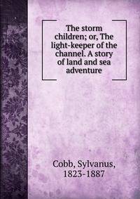 The storm children; or, The light-keeper of the channel. A story of land and sea adventure