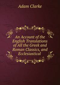 An Account of the English Translations of All the Greek and Roman Classics, and Ecclesiastical .