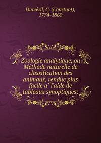 Zoologie analytique, ou Me?thode naturelle de classification des animaux, rendue plus facile a? l'aide de tableaux synoptiques;