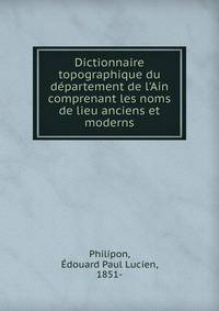 Dictionnaire topographique du d?partement de l'Ain comprenant les noms de lieu anciens et moderns