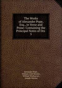 The Works of Alexander Pope, Esq., in Verse and Prose: Containing the Principal Notes of Drs .. 5