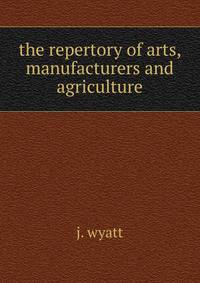 The repertory of arts, manufacturers and agriculture