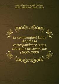 Le commandant Lamy d'apr?s sa correspondance et ses souvenirs de campagne (1858-1900)