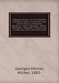 L'?poque tango 2; la vie mondaine pendant la guerre: Le bonnet rose, cahiers d'une com?dienne, Bordeaux - Paris - Deauville - Rome - Petrograd - Espagnes - Riviera. Avec la table des noms cit?s 1914-1918