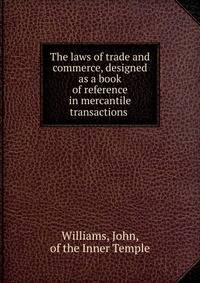 The laws of trade and commerce, designed as a book of reference in mercantile transactions