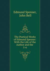 The Poetical Works of Edmund Spenser: With the Life of the Author and the .. 5-6