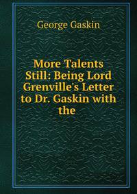 More Talents Still: Being Lord Grenville's Letter to Dr. Gaskin with the .