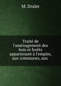 Trait? de l'am?nagement des bois et for?ts appartenant ? l'empire, aux communes, aux .