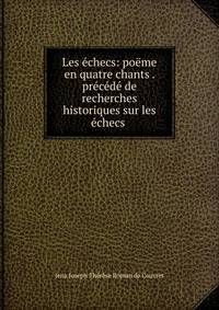Les ?checs: po?me en quatre chants . pr?c?d? de recherches historiques sur les ?checs .
