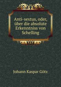 Anti-sextus, oder, uber die absolute Erkenntniss von Schelling