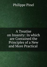 A Treatise on Insanity: In which are Contained the Principles of a New and More Practical .
