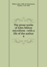 The prose works of John Milton microform : with a life of the author. 4