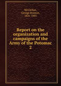 Report on the organization and campaigns of the Army of the Potomac. 2