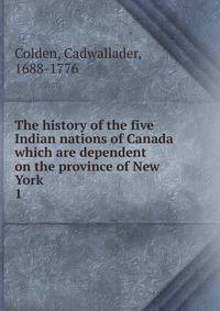 The history of the five Indian nations of Canada which are dependent on the province of New York. 1