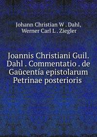 Joannis Christiani Guil. Dahl . Commentatio . de Ga?cent?a epistolarum Petrinae posterioris .