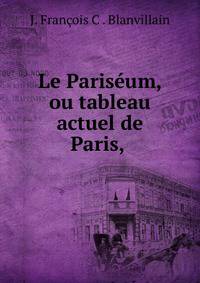 Le Paris?um, ou tableau actuel de Paris, .