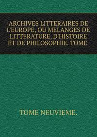 ARCHIVES LITTERAIRES DE L'EUROPE, OU MELANGES DE LITTERATURE, D'HISTOIRE ET DE PHILOSOPHIE. TOME .