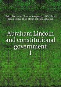 Abraham Lincoln and constitutional government. 1