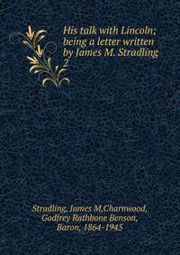 His talk with Lincoln; being a letter written by James M. Stradling. 2