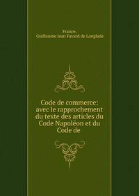 Code de commerce: avec le rapprochement du texte des articles du Code Napol?on et du Code de .